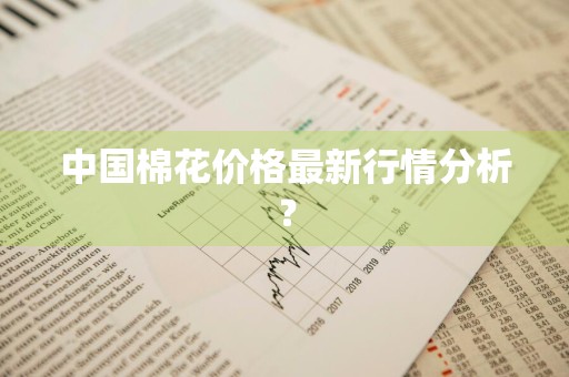 中国棉花价格最新行情分析？