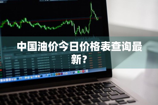 中国油价今日价格表查询最新？