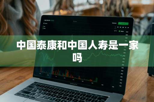 中国泰康和中国人寿是一家吗