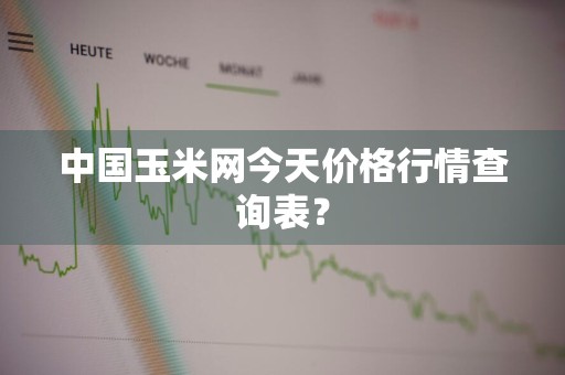 中国玉米网今天价格行情查询表？