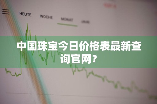 中国珠宝今日价格表最新查询官网？