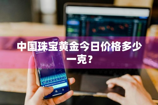中国珠宝黄金今日价格多少一克?
