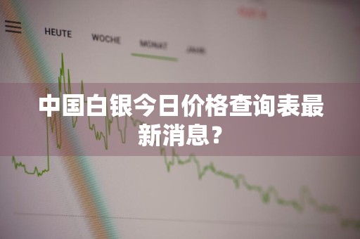 中国白银今日价格查询表最新消息？