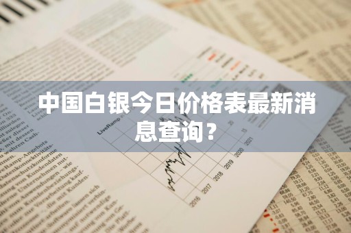 中国白银今日价格表最新消息查询？