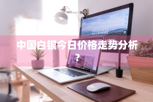 中国白银今日价格走势分析？