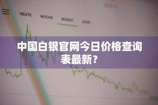 中国白银官网今日价格查询表最新？