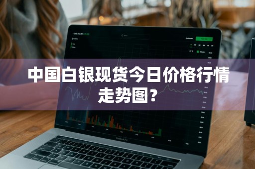 中国白银现货今日价格行情走势图？