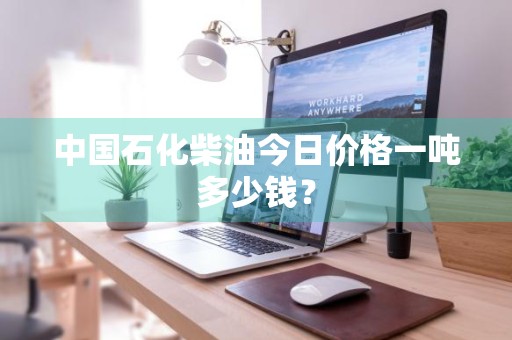 中国石化柴油今日价格一吨多少钱？