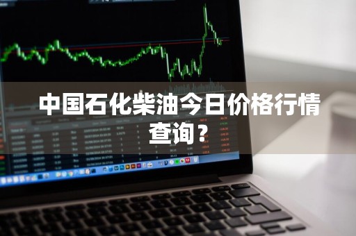 中国石化柴油今日价格行情查询？