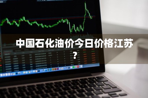 中国石化油价今日价格江苏？