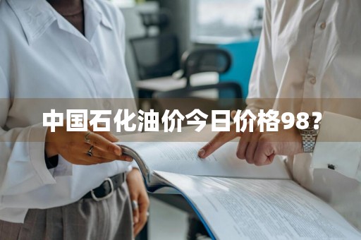 中国石化油价今日价格98？