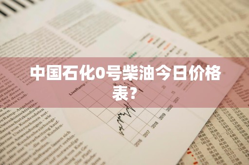 中国石化0号柴油今日价格表？