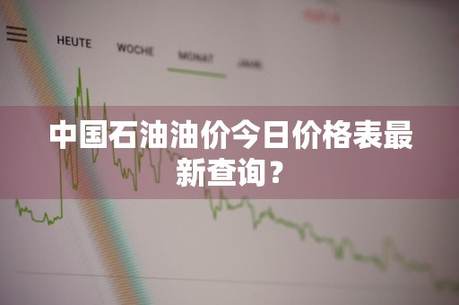 中国石油油价今日价格表最新查询?