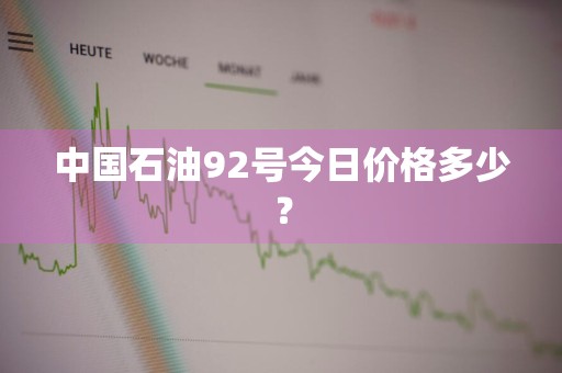 中国石油92号今日价格多少？