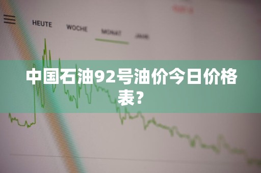 中国石油92号油价今日价格表？