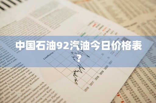 中国石油92汽油今日价格表？