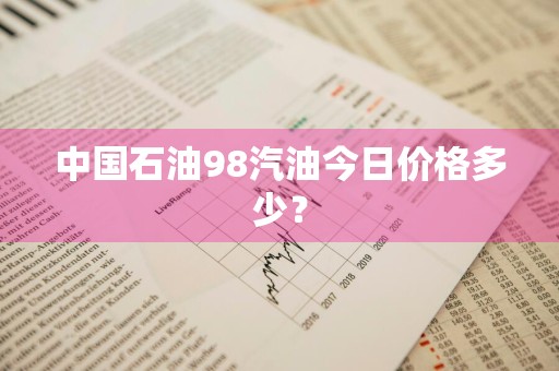 中国石油98汽油今日价格多少？