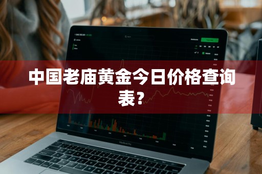 中国老庙黄金今日价格查询表？