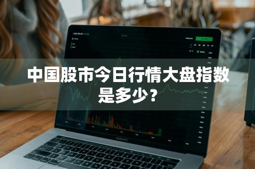 中国股市今日行情大盘指数是多少？