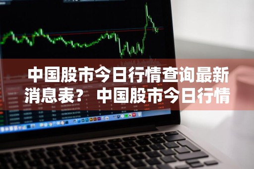 中国股市今日行情查询最新消息表？ 中国股市今日行情查询最新消息表格