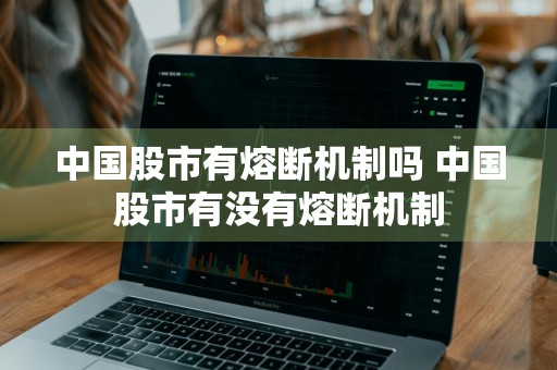 中国股市有熔断机制吗 中国股市有没有熔断机制