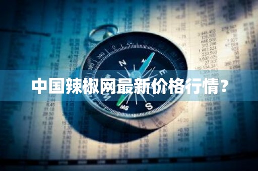 中国辣椒网最新价格行情?