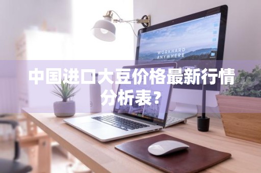 中国进口大豆价格最新行情分析表？