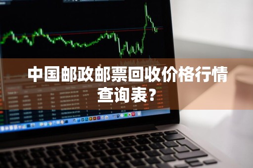 中国邮政邮票回收价格行情查询表？