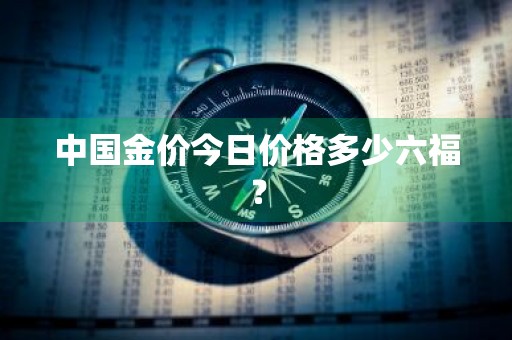 中国金价今日价格多少六福?