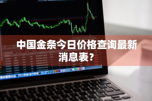 中国金条今日价格查询最新消息表？