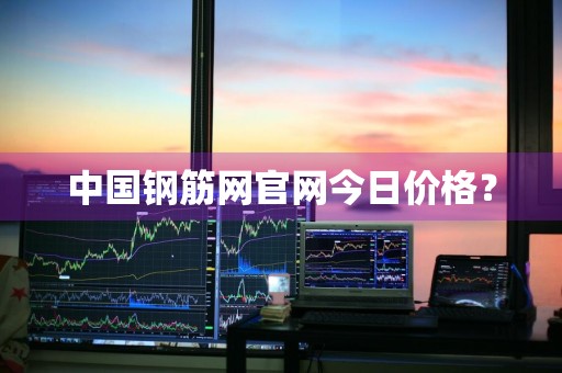 中国钢筋网官网今日价格？
