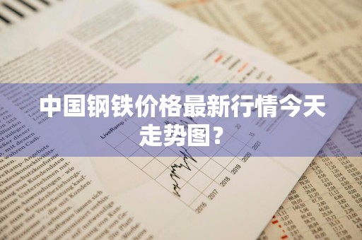 中国钢铁价格最新行情今天走势图？