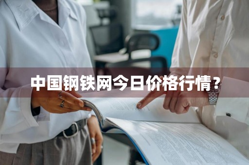 中国钢铁网今日价格行情？
