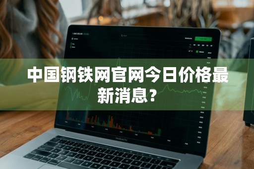 中国钢铁网官网今日价格最新消息？