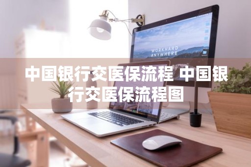 中国银行交医保流程 中国银行交医保流程图