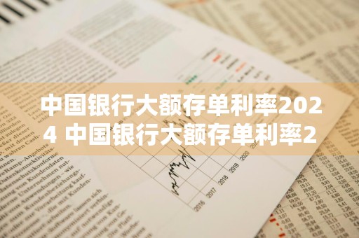 中国银行大额存单利率2024 中国银行大额存单利率2024年