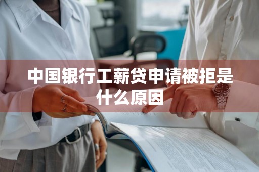 中国银行工薪贷申请被拒是什么原因