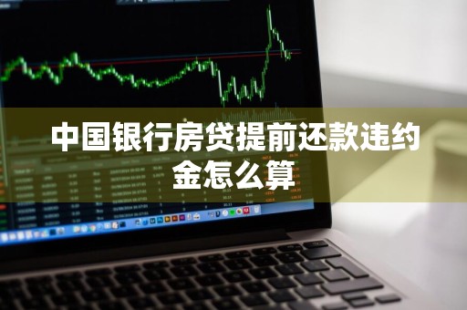 中国银行房贷提前还款违约金怎么算