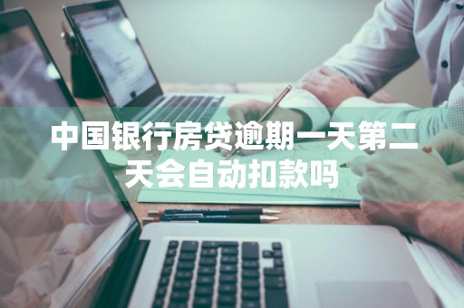 中国银行房贷逾期一天第二天会自动扣款吗
