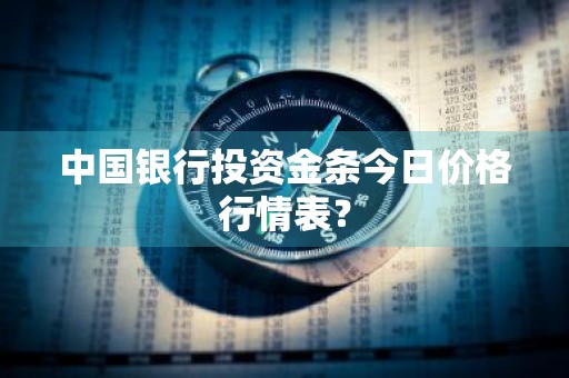 中国银行投资金条今日价格行情表？