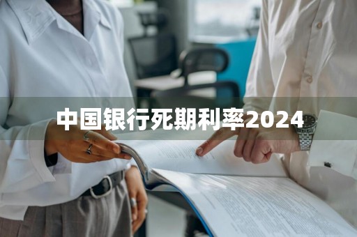 中国银行死期利率2024