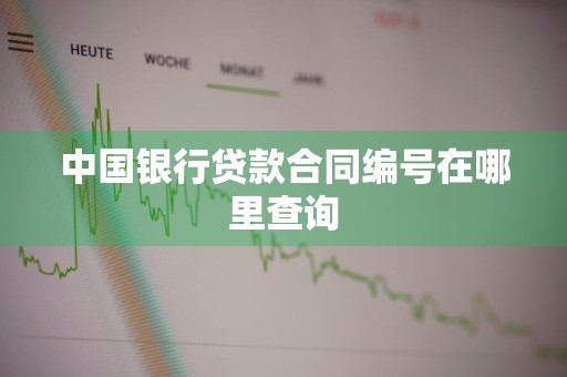 中国银行贷款合同编号在哪里查询