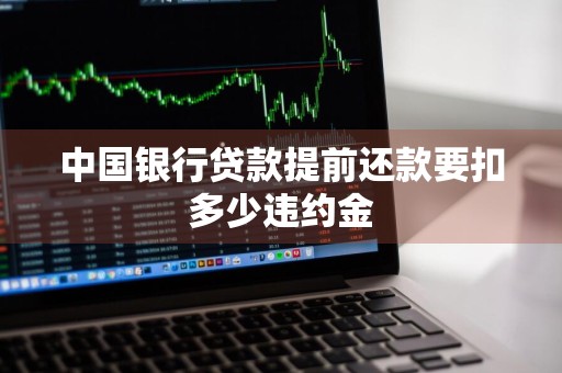 中国银行贷款提前还款要扣多少违约金