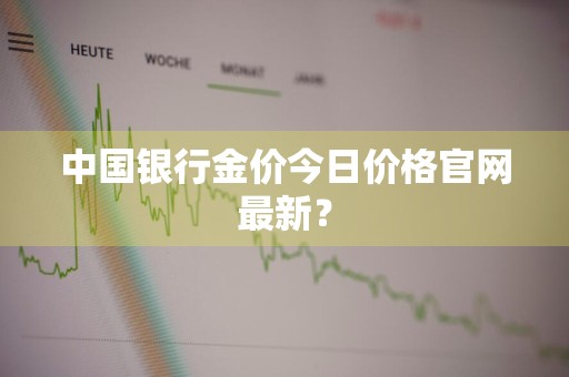 中国银行金价今日价格官网最新？