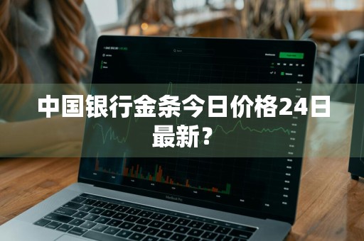 中国银行金条今日价格24日最新？