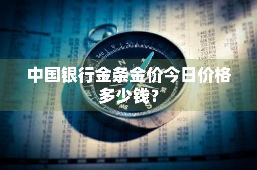 中国银行金条金价今日价格多少钱？