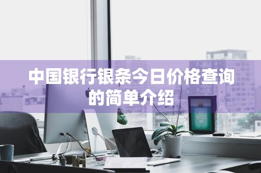 中国银行银条今日价格查询的简单介绍