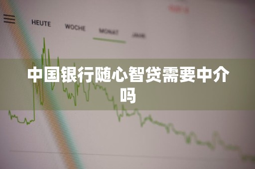 中国银行随心智贷需要中介吗