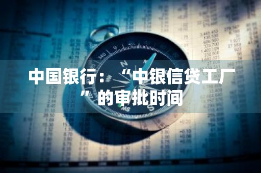 中国银行：“中银信贷工厂”的审批时间
