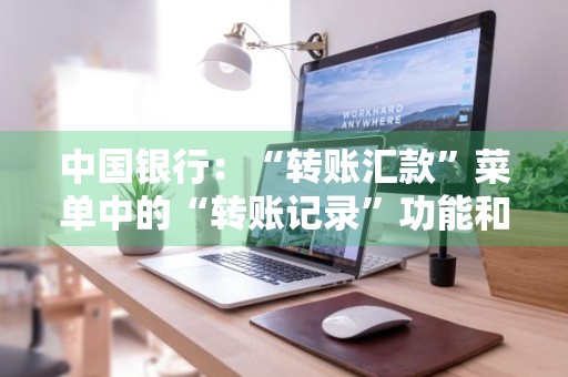 中国银行：“转账汇款”菜单中的“转账记录”功能和“银行账户”菜单中的“交易明细”功能有何区别
